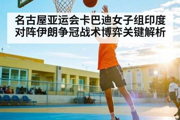 名古屋亚运会卡巴迪女子组印度对阵伊朗争冠战术博弈关键解析 | kaiyun